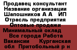 Продавец-консультант › Название организации ­ Шапошников А.А., ИП › Отрасль предприятия ­ Оптовые продажи › Минимальный оклад ­ 1 - Все города Работа » Вакансии   . Курганская обл.,Притобольный р-н